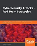 Cybersecurity Attacks – Red Team Strategies: A practical guide to building a penetration testing program having homefield advantage