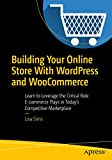 Building Your Online Store With WordPress and WooCommerce: Learn to Leverage the Critical Role E-commerce Plays in Today’s Competitive Marketplace